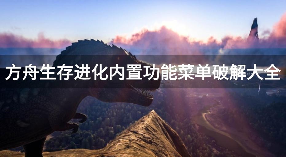 方舟生存进化破解内置菜单下载-方舟生存进化内置功能菜单破解大全