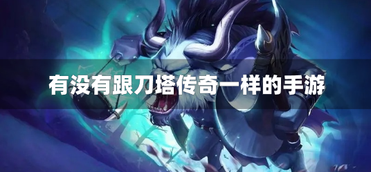 有没有跟刀塔传奇一样的手游-类似刀塔传奇的单机游戏推荐