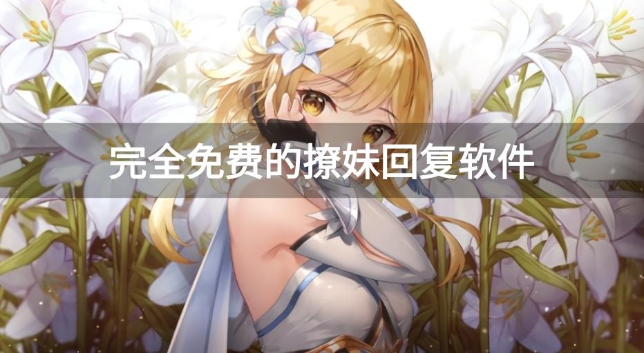 免费撩女生话术软件有哪些-完全免费的撩妹回复软件