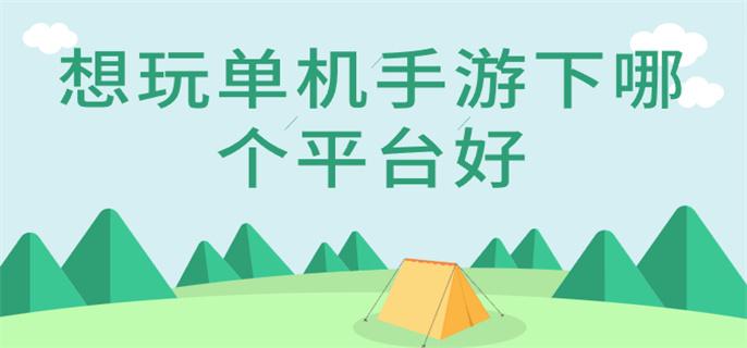 想玩单机手游下哪个平台好-玩单机手游的下载平台推荐