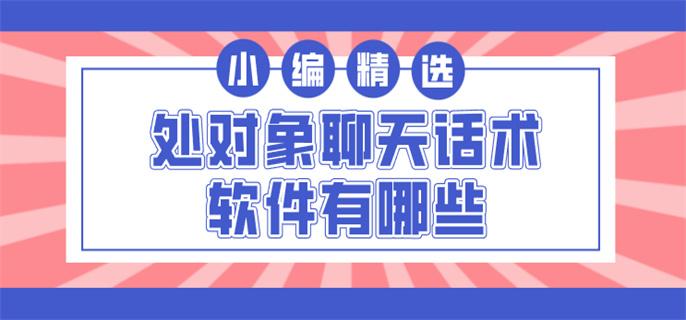 处对象聊天话术软件有哪些-处对象话题技巧软件推荐
