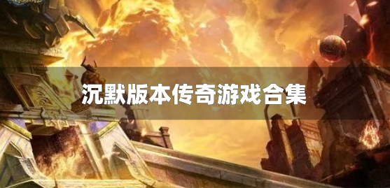 沉默版本传奇游戏合集-我本沉默版本的传奇游戏下载