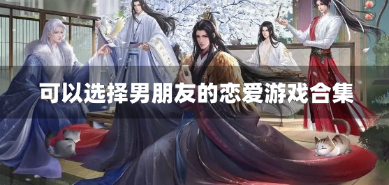 可以选择男朋友的恋爱游戏合集-可以找男朋友的游戏推荐