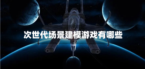 次世代场景建模游戏有哪些-次世代引擎游戏合集