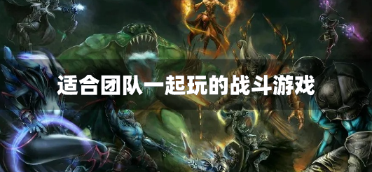 适合团队一起玩的战斗游戏-团队作战的手机游戏