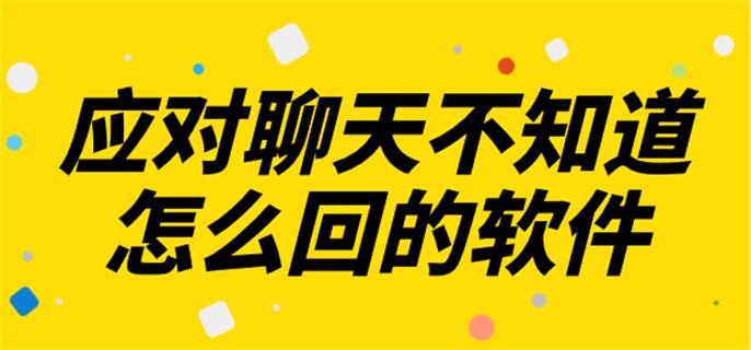 应对聊天不知道怎么回的软件-聊天不知道该怎么回复下什么软件