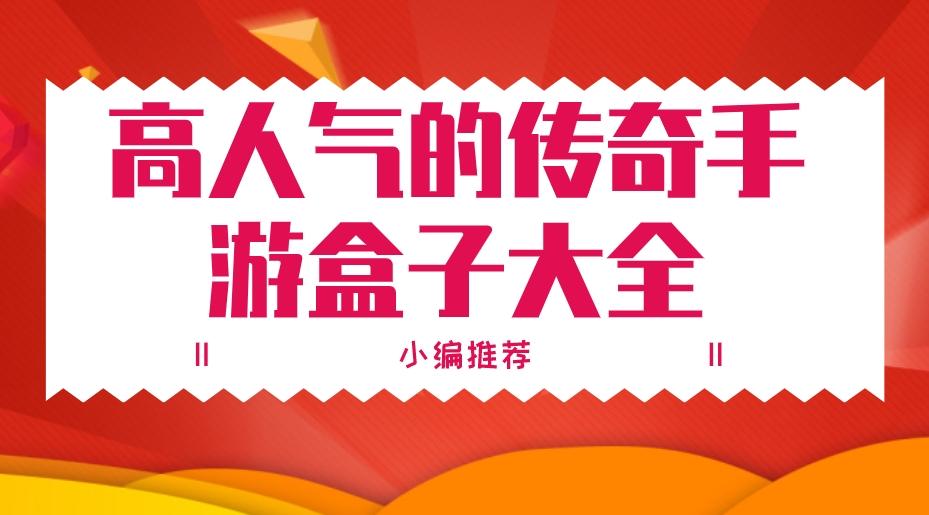 玩传奇的盒子有哪些-高人气的传奇手游盒子大全