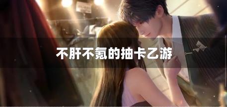 不肝不氪的抽卡乙游-不肝不氪金的卡牌游戏