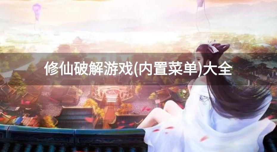 好玩的修仙游戏破解内置菜单-修仙破解游戏(内置菜单)大全