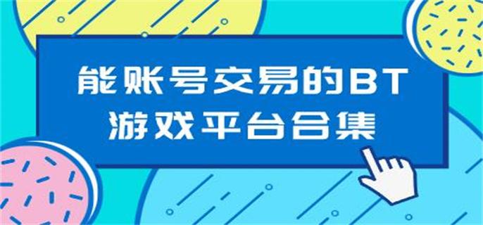 能账号交易的BT游戏平台合集-支持账号交易的游戏平台有哪些
