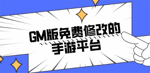 GM版免费修改的手游平台-修改数据gm手游平台