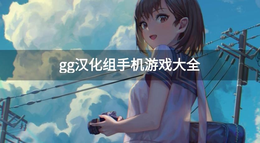 gg汉化组安卓全部游戏-gg汉化组手机游戏大全