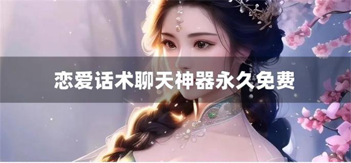 恋爱话术聊天神器永久免费-有没有永久免费的恋爱话术聊天软件