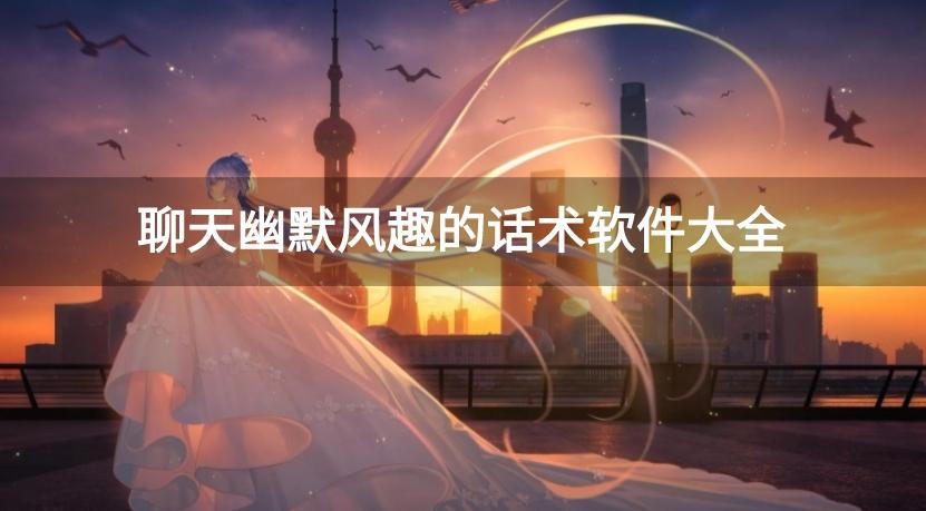 幽默风趣的聊天话术软件有哪些-聊天幽默风趣的话术软件大全