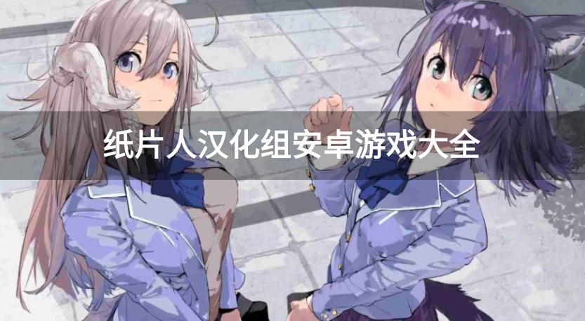 纸片人游戏汉化组所有游戏-纸片人汉化组安卓游戏大全