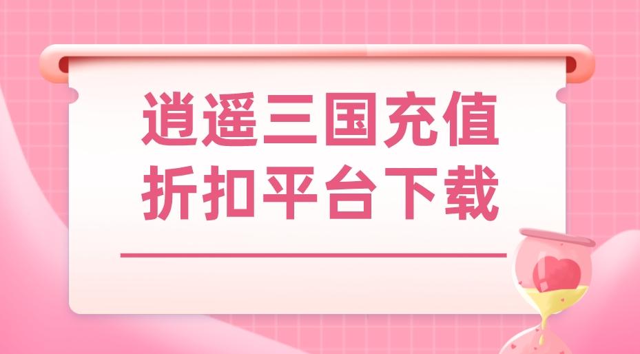 逍遥三国折扣平台哪个好-逍遥三国充值折扣平台下载