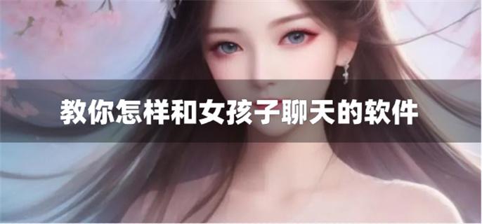 教你怎样和女孩子聊天的软件-教你如何跟女生聊天的软件