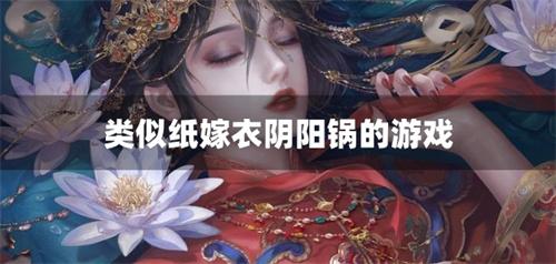 类似纸嫁衣阴阳锅的游戏-纸嫁衣相似的古风解谜游戏