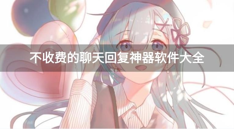 免费聊天回复软件不花钱的有哪些-不收费的聊天回复神器软件大全