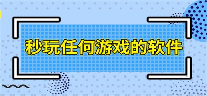 秒玩任何游戏的软件-秒玩一切游戏的软件