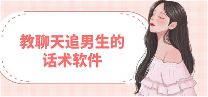 教聊天追男生的话术软件-追男生聊天技巧软件