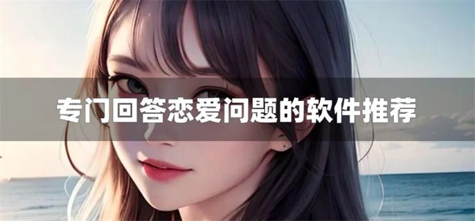 专门回答恋爱问题的软件推荐-有什么软件可以快速回答恋爱问题