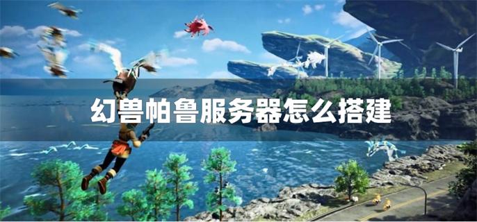 幻兽帕鲁服务器怎么搭建