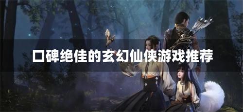 口碑绝佳的玄幻仙侠游戏推荐