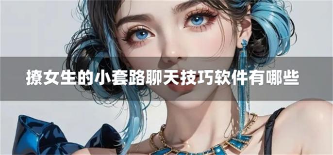 撩女生的小套路聊天技巧软件有哪些-撩女生的绝招聊天技巧软件免费下载