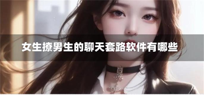 女生撩男生的聊天套路软件有哪些-女生撩男生的话题软件大全