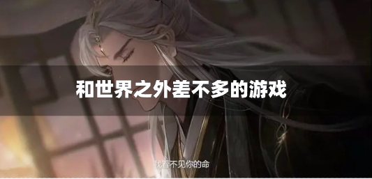 和世界之外差不多的游戏-跟世界之外差不多的游戏