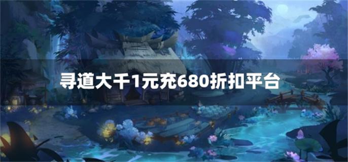 寻道大千1元充680折扣平台-寻道大千1元充680充值平台