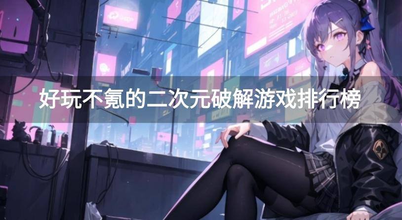 好玩不氪的二次元破解游戏排行榜