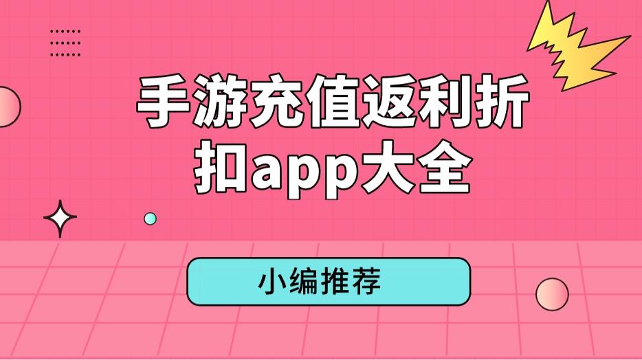 手游打折返利平台有哪些-手游充值返利折扣app大全