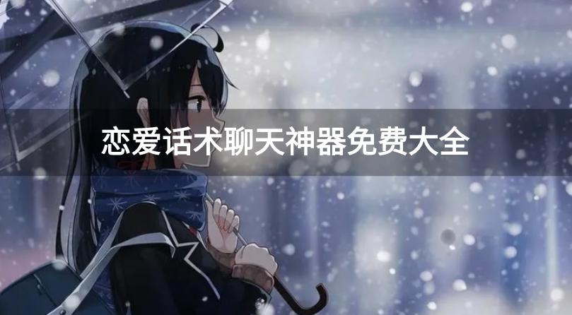 热恋聊天话术神器软件有哪些-恋爱话术聊天神器免费大全