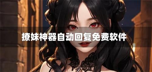 撩妹神器自动回复免费软件-比较撩的自动回复软件