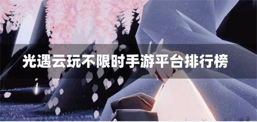 光遇云玩不限时手游平台排行榜
