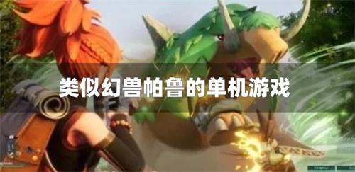 类似幻兽帕鲁的单机游戏-类似幻兽帕鲁的单机手游