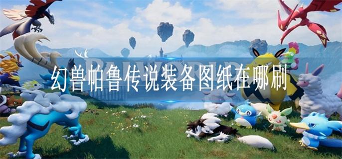 幻兽帕鲁传说装备图纸在哪刷