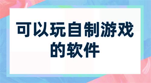可以玩自制游戏的软件-能玩自制游戏的app