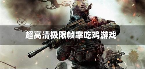 超清晰画质吃鸡游戏-超高清极限帧率吃鸡游戏