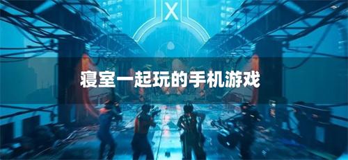 寝室一起玩的手机游戏-宿舍一起玩的手游