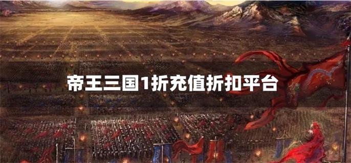 帝王三国1折充值折扣平台-帝王三国充值优惠平台