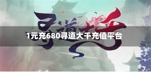 1元充680寻道大千充值平台-充1元得680元宝的折扣软件