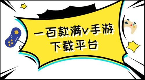 一百款满v手游下载平台-上百款满v手游下载平台
