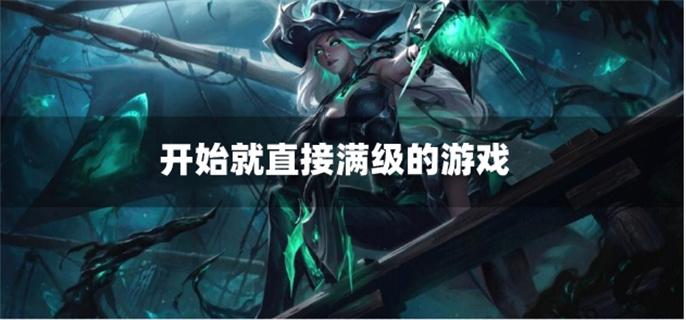 开始就直接满级的游戏-直接满级版游戏