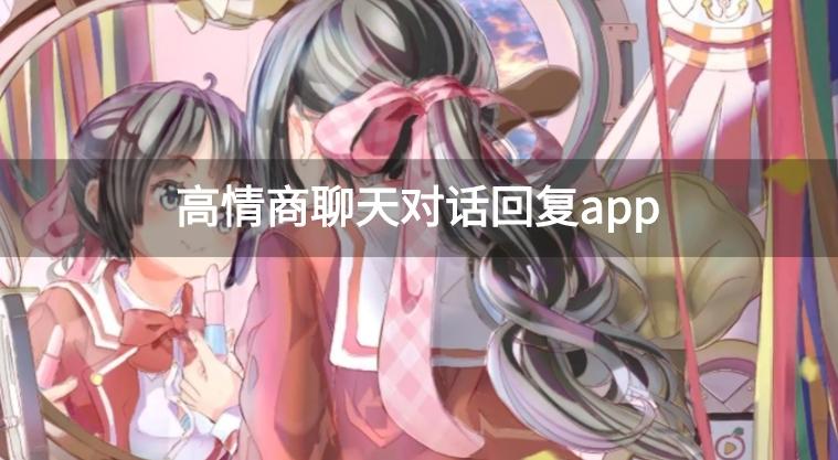 高情商回话软件有哪些-高情商聊天对话回复app