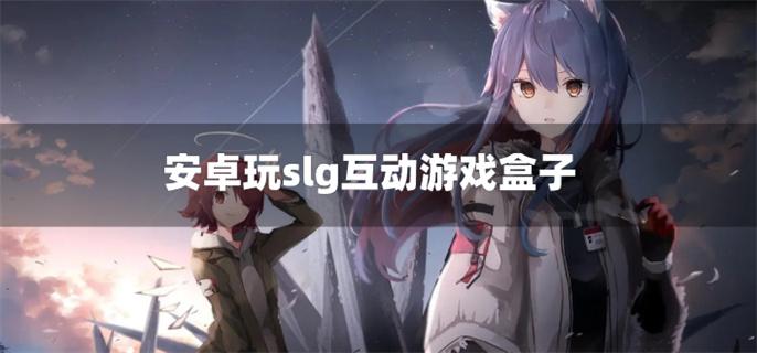 安卓玩slg互动游戏盒子-手机互动slg游戏平台