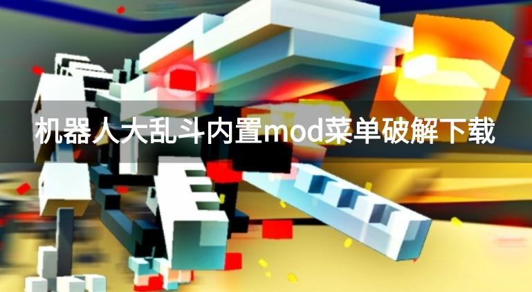 机器人大乱斗内置mod菜单破解下载-机器人大乱斗破解作弊菜单大全