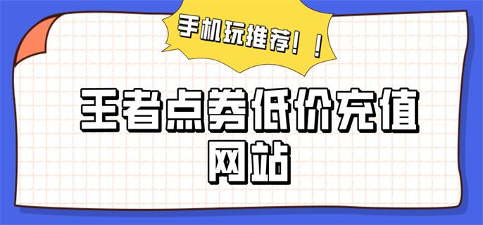 王者点券低价充值网站-王者点券充值哪里便宜